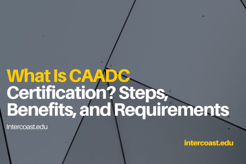 What Is CAADC Certification? Steps, Benefits, and Requirements