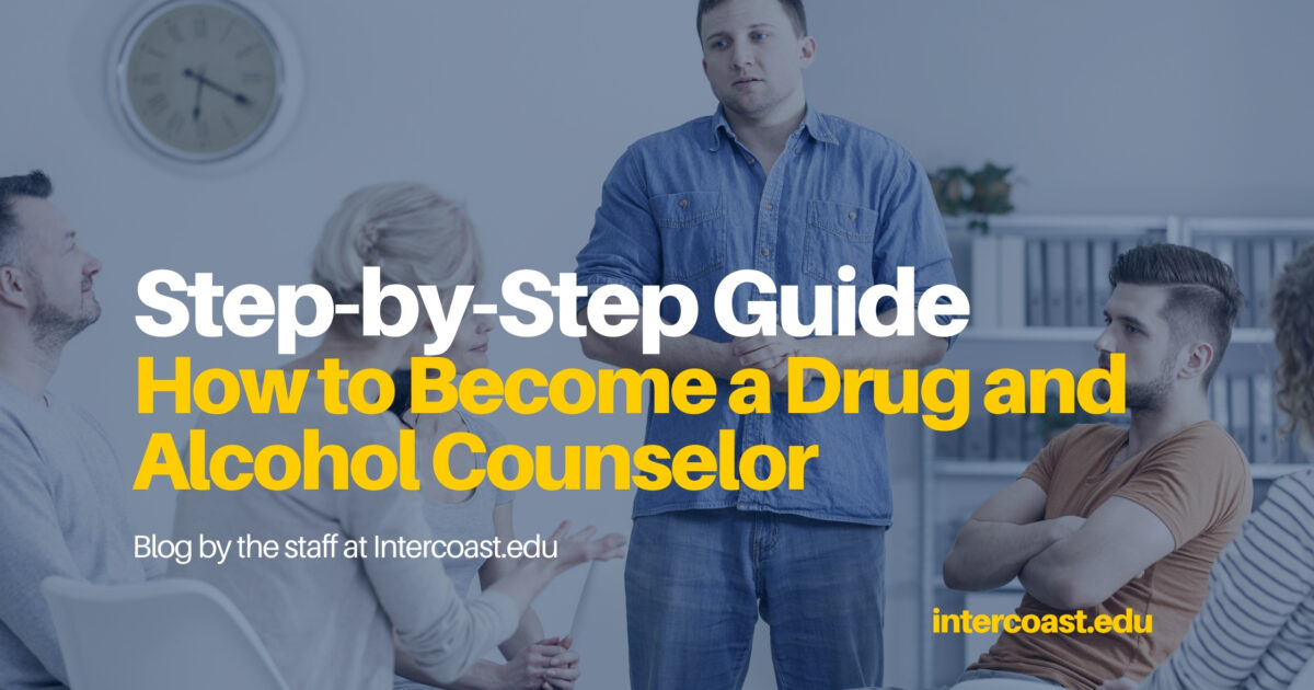 A Step By Step Guide On How To Become A Drug And Alcohol Counselor Intercoast Colleges 5578