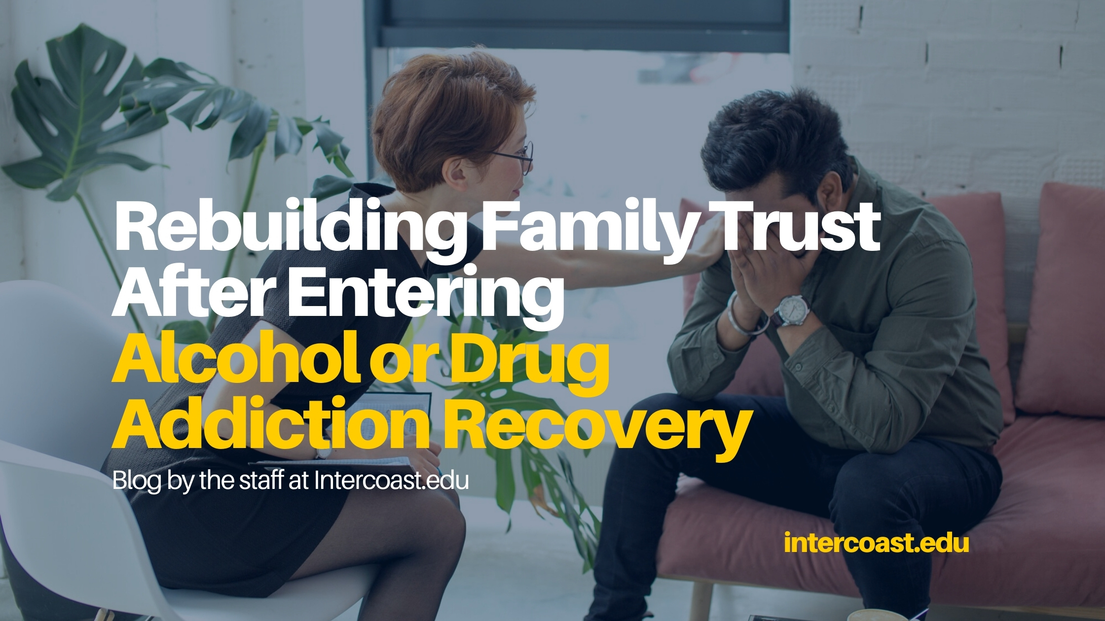 Rebuilding Family Trust After Entering Alcohol or Drug Addiction Recovery -  InterCoast Colleges