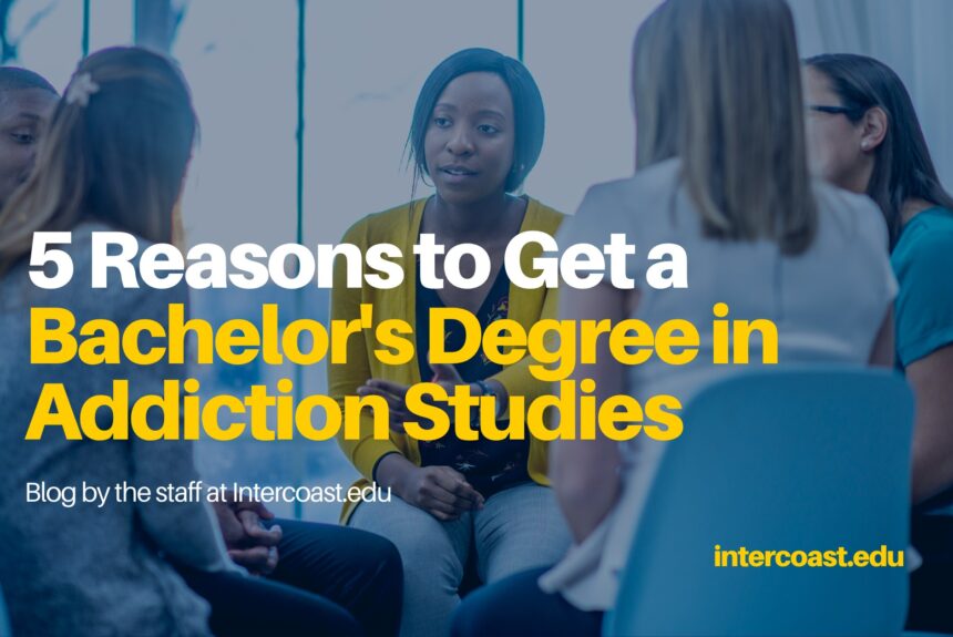 5 Reasons to Get a Bachelor’s Degree in Addiction Studies