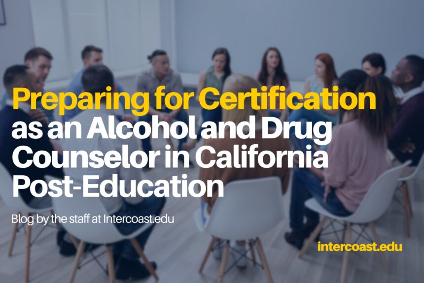 Preparing for Certification as an Alcohol and Drug Counselor in California Post-Education